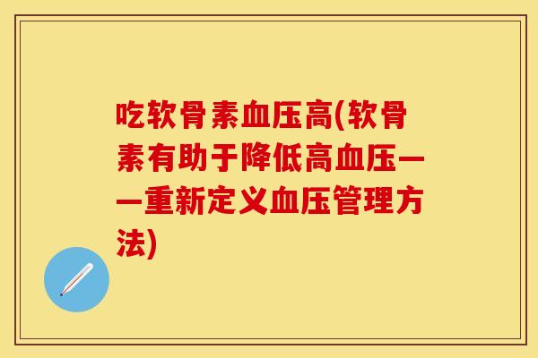 吃软骨素血压高(软骨素有助于降低高血压——重新定义血压管理方法)