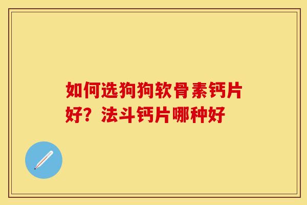 如何选狗狗软骨素钙片好？法斗钙片哪种好