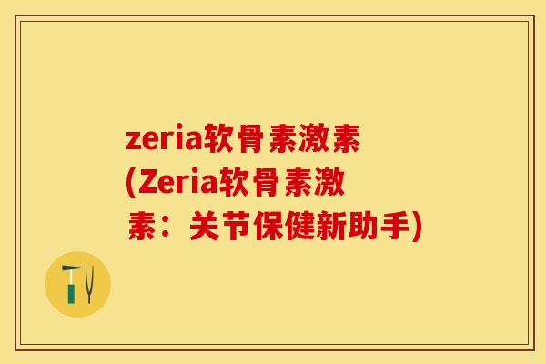 zeria软骨素激素(Zeria软骨素激素：关节保健新助手)