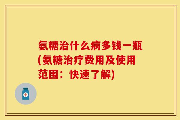 氨糖什么多钱一瓶(氨糖费用及使用范围:快速了解) 氨糖什么多钱一瓶(氨糖费用及使用范围:快速了解)