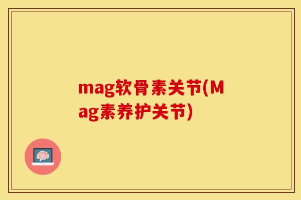 mag软骨素关节(Mag素养护关节)