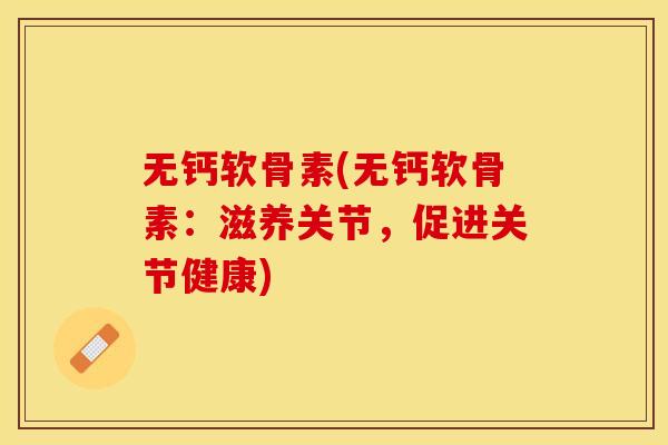 无钙软骨素(无钙软骨素：滋养关节，促进关节健康)