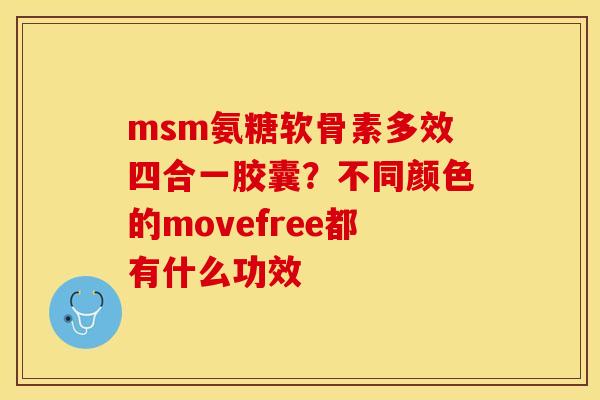 msm氨糖软骨素多效四合一胶囊？不同颜色的movefree都有什么功效