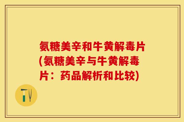 氨糖美辛和牛黄片(氨糖美辛与牛黄片：药品解析和比较)