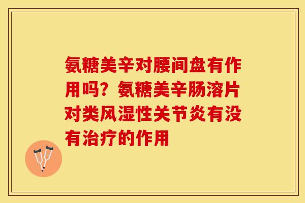 氨糖美辛对腰间盘有作用吗？氨糖美辛肠溶片对类风湿性关节炎有没有治疗的作用