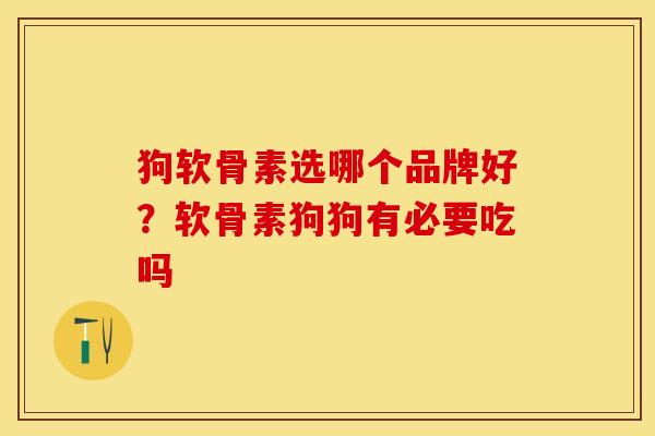 狗软骨素选哪个品牌好？软骨素狗狗有必要吃吗