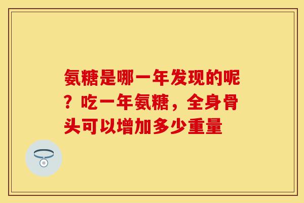 氨糖是哪一年发现的呢？吃一年氨糖，全身骨头可以增加多少重量