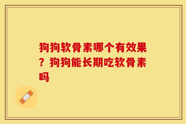 狗狗软骨素哪个有效果？狗狗能长期吃软骨素吗