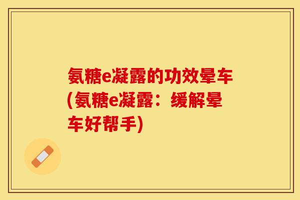 氨糖e凝露的功效晕车(氨糖e凝露：缓解晕车好帮手)