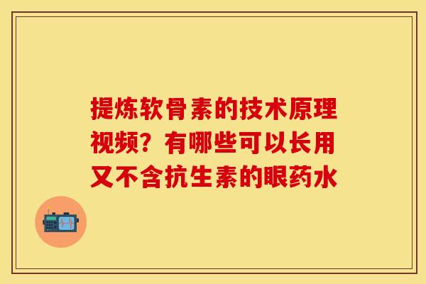 提炼软骨素的技术原理视频？有哪些可以长用又不含抗生素的眼药水