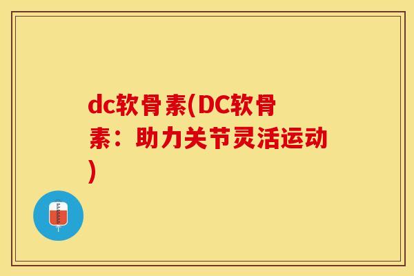 dc软骨素(DC软骨素：助力关节灵活运动)