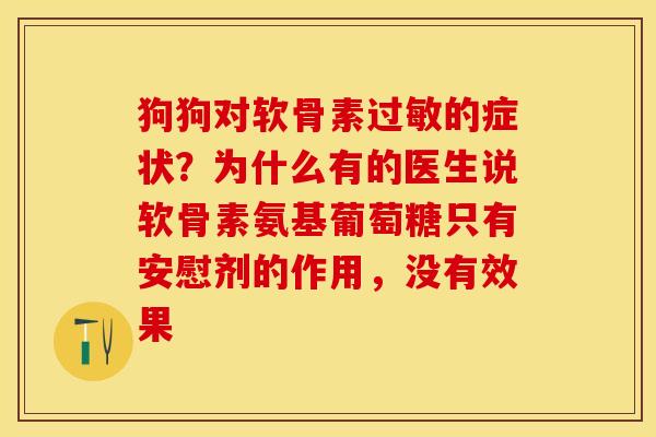 狗狗对软骨素过敏的症状？为什么有的医生说软骨素氨基葡萄糖只有安慰剂的作用，没有效果