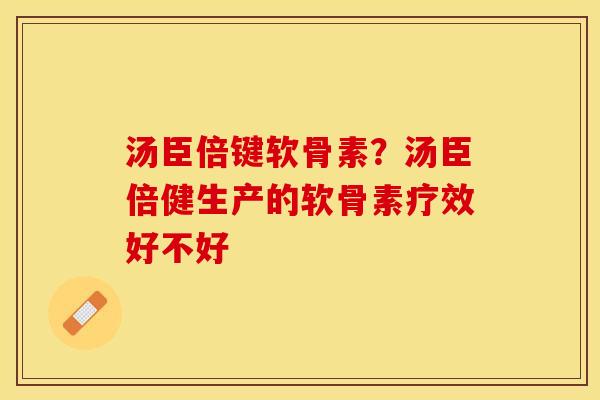 汤臣倍键软骨素？汤臣倍健生产的软骨素疗效好不好