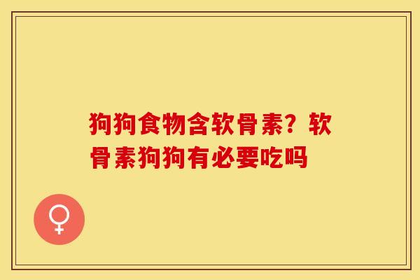 狗狗食物含软骨素？软骨素狗狗有必要吃吗