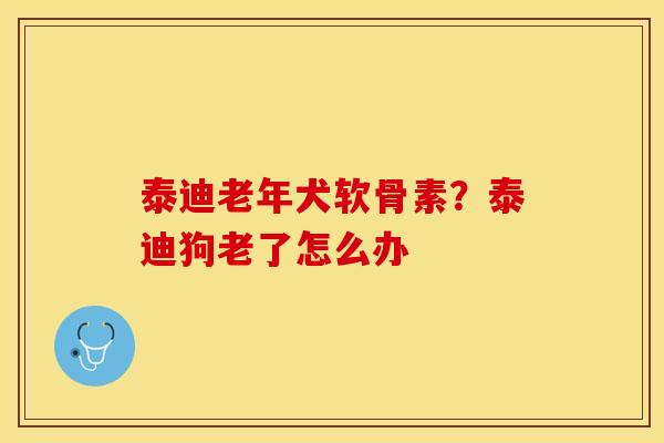 泰迪老年犬软骨素？泰迪狗老了怎么办