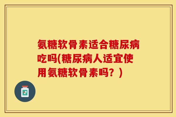 氨糖软骨素适合吃吗(人适宜使用氨糖软骨素吗?) 氨糖软骨素适合吃吗(人适宜使用氨糖软骨素吗?)