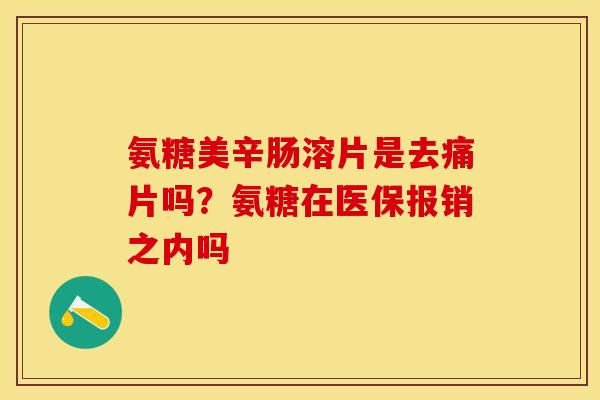 氨糖美辛肠溶片是去痛片吗？氨糖在医保报销之内吗