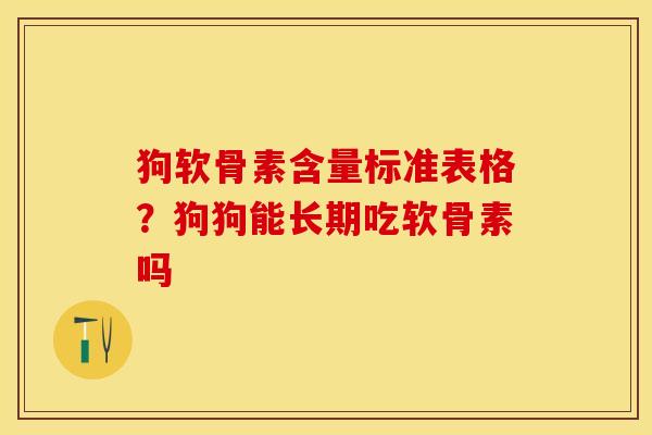 狗软骨素含量标准表格?狗狗能长期吃软骨素吗 狗软骨素含量标准表格?狗狗能长期吃软骨素吗