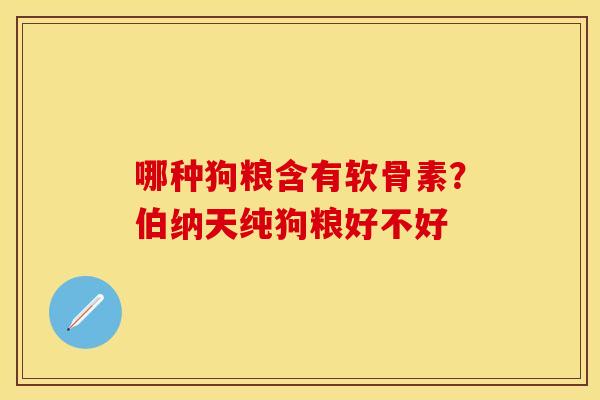 哪种狗粮含有软骨素？伯纳天纯狗粮好不好
