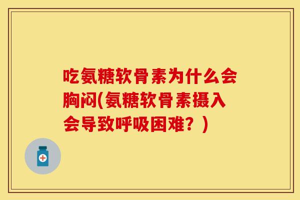 吃氨糖软骨素为什么会胸闷(氨糖软骨素摄入会导致呼吸困难？)