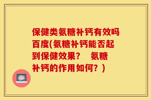保健类氨糖补钙有效吗百度(氨糖补钙能否起到保健效果? 氨糖补钙的作用如何?) 保健类氨糖补钙有效吗百度(氨糖补钙能否起到保健效果? 氨糖补钙的作用如何?)