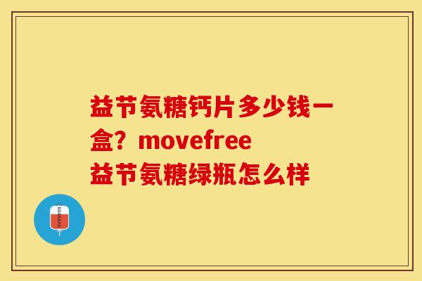 益节氨糖钙片多少钱一盒？movefree益节氨糖绿瓶怎么样