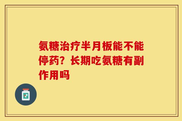氨糖能不能停药？长期吃氨糖有副作用吗