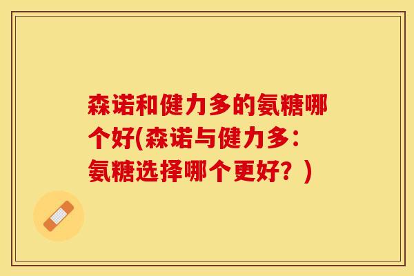 森诺和健力多的氨糖哪个好(森诺与健力多：氨糖选择哪个更好？)