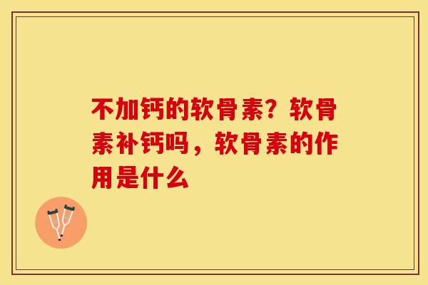 不加钙的软骨素？软骨素补钙吗，软骨素的作用是什么