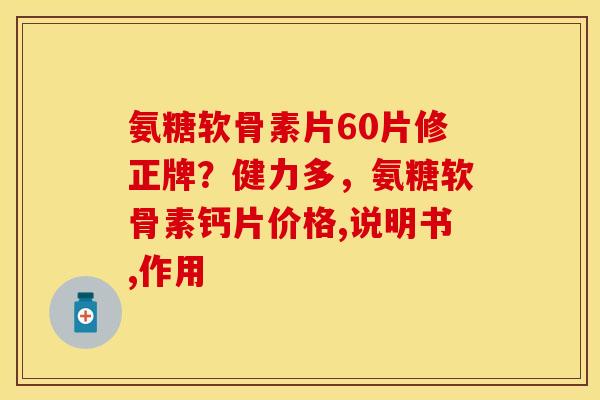 氨糖软骨素片60片修正牌？健力多，氨糖软骨素钙片价格,说明书,作用