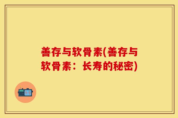 善存与软骨素(善存与软骨素：长寿的秘密)