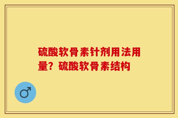 硫酸软骨素针剂用法用量？硫酸软骨素结构
