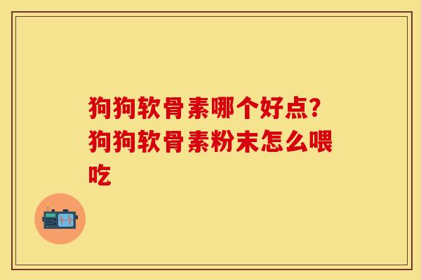 狗狗软骨素哪个好点？狗狗软骨素粉末怎么喂吃