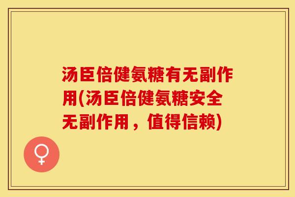 汤臣倍健氨糖有无副作用(汤臣倍健氨糖安全无副作用，值得信赖)