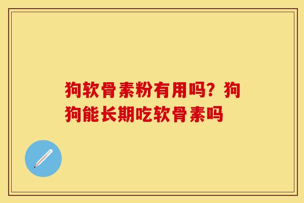 狗软骨素粉有用吗？狗狗能长期吃软骨素吗