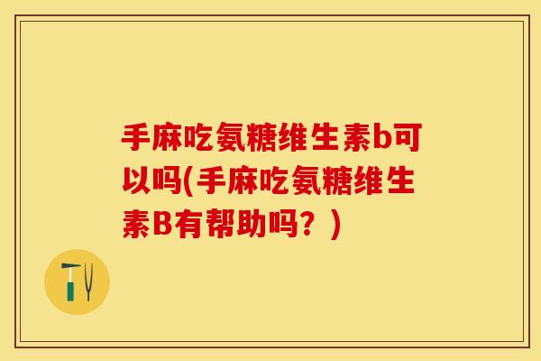 手麻吃氨糖维生素b可以吗(手麻吃氨糖维生素B有帮助吗？)