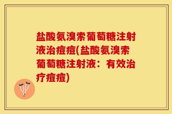 盐酸氨溴索葡萄糖注射液治痘痘(盐酸氨溴索葡萄糖注射液：有效治疗痘痘)