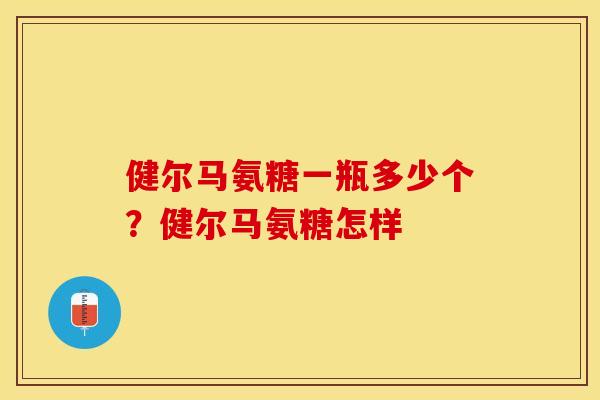 健尔马氨糖一瓶多少个?健尔马氨糖怎样 健尔马氨糖一瓶多少个?健尔马氨糖怎样