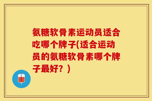 氨糖软骨素运动员适合吃哪个牌子(适合运动员的氨糖软骨素哪个牌子最好？)
