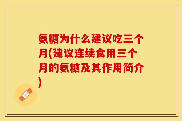 氨糖为什么建议吃三个月(建议连续食用三个月的氨糖及其作用简介)