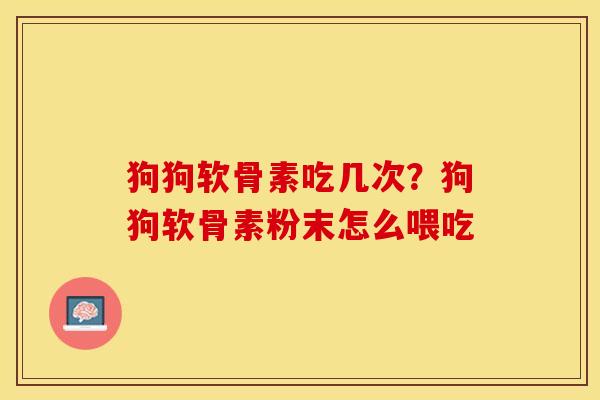狗狗软骨素吃几次？狗狗软骨素粉末怎么喂吃