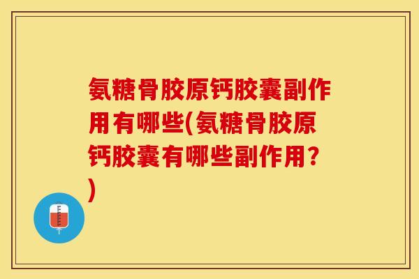 氨糖骨胶原钙胶囊副作用有哪些(氨糖骨胶原钙胶囊有哪些副作用？)