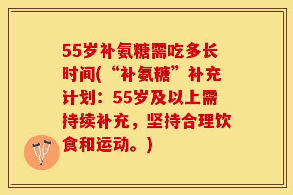 55岁补氨糖需吃多长时间(“补氨糖”补充计划：55岁及以上需持续补充，坚持合理饮食和运动。)