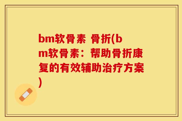 bm软骨素 (bm软骨素:帮助康复的有效辅助方案) bm软骨素 (bm软骨素:帮助康复的有效辅助方案)