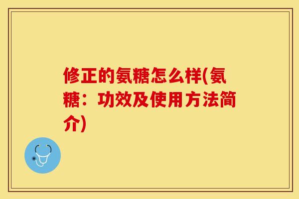 修正的氨糖怎么样(氨糖：功效及使用方法简介)