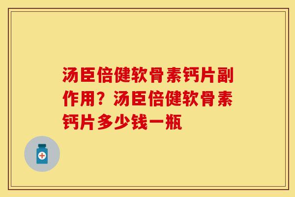 汤臣倍健软骨素钙片副作用？汤臣倍健软骨素钙片多少钱一瓶
