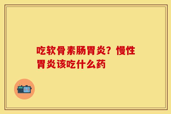 吃软骨素肠？慢性该吃什么药