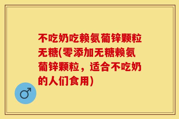 不吃奶吃赖氨葡锌颗粒无糖(零添加无糖赖氨葡锌颗粒，适合不吃奶的人们食用)