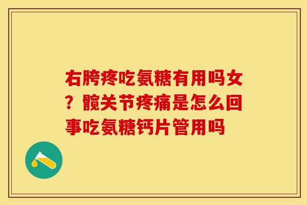 右胯疼吃氨糖有用吗女？髋关节疼痛是怎么回事吃氨糖钙片管用吗