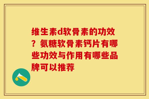 维生素d软骨素的功效？氨糖软骨素钙片有哪些功效与作用有哪些品牌可以推荐